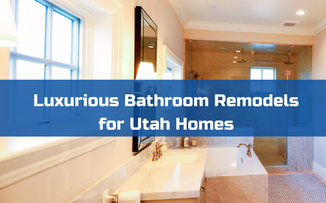 Luxurious Bathroom Remodels for Utah Homes